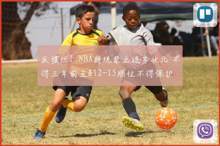 反摆烂！NBA新规禁止连年状元 不得三年前五&12-15顺位不得保护