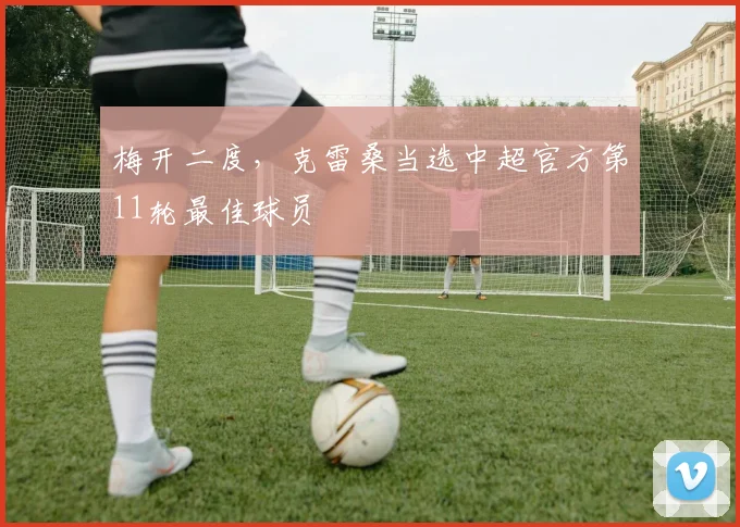 梅开二度，克雷桑当选中超官方第11轮最佳球员