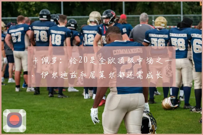 卡佩罗：恰20是全欧顶级中场之一，伊尔迪兹和居莱尔都还需成长